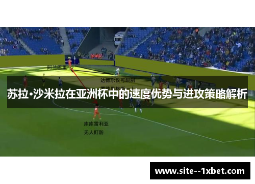 苏拉·沙米拉在亚洲杯中的速度优势与进攻策略解析