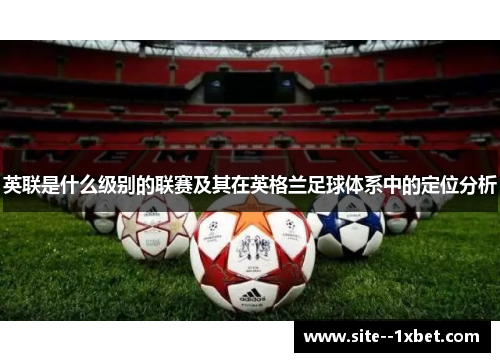 英联是什么级别的联赛及其在英格兰足球体系中的定位分析