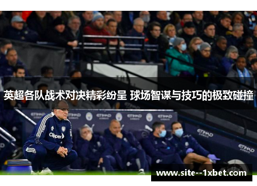 英超各队战术对决精彩纷呈 球场智谋与技巧的极致碰撞