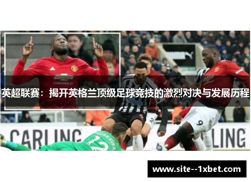 英超联赛：揭开英格兰顶级足球竞技的激烈对决与发展历程