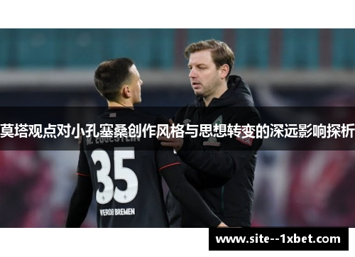 莫塔观点对小孔塞桑创作风格与思想转变的深远影响探析