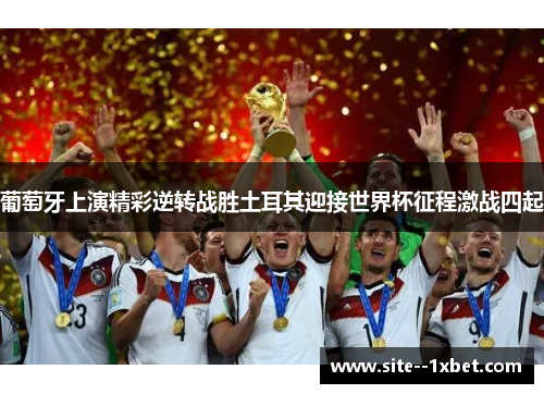 葡萄牙上演精彩逆转战胜土耳其迎接世界杯征程激战四起 葡萄牙上演精彩逆转战胜土耳其迎接世界杯征程激战四起