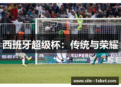 西班牙超级杯:传统与荣耀 西班牙超级杯:传统与荣耀