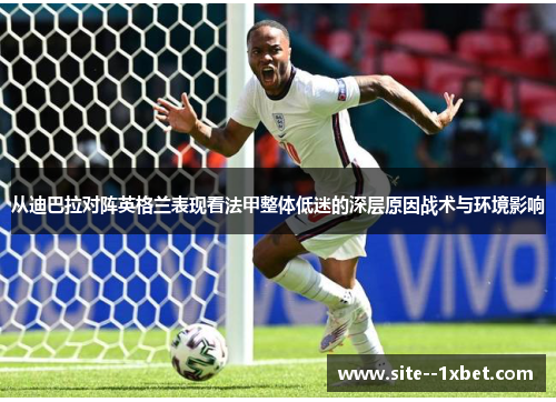 从迪巴拉对阵英格兰表现看法甲整体低迷的深层原因战术与环境影响