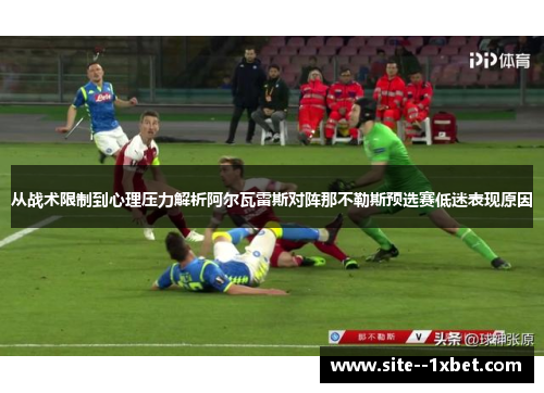 从战术限制到心理压力解析阿尔瓦雷斯对阵那不勒斯预选赛低迷表现原因 从战术限制到心理压力解析阿尔瓦雷斯对阵那不勒斯预选赛低迷表现原因