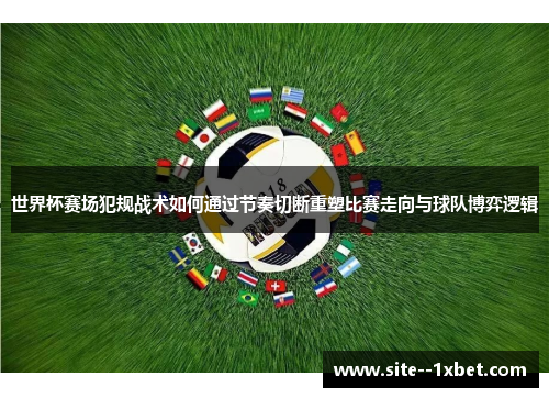 世界杯赛场犯规战术如何通过节奏切断重塑比赛走向与球队博弈逻辑 世界杯赛场犯规战术如何通过节奏切断重塑比赛走向与球队博弈逻辑