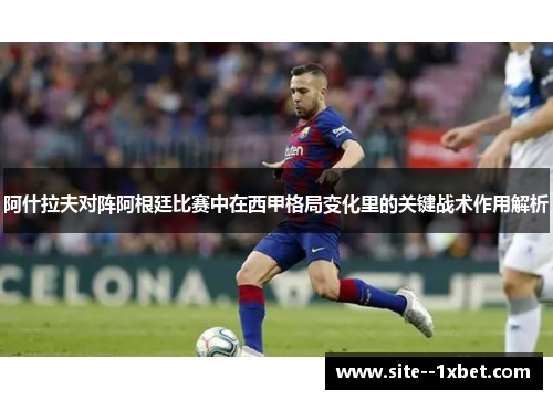 阿什拉夫对阵阿根廷比赛中在西甲格局变化里的关键战术作用解析 阿什拉夫对阵阿根廷比赛中在西甲格局变化里的关键战术作用解析