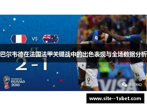 巴尔韦德在法国法甲关键战中的出色表现与全场数据分析 巴尔韦德在法国法甲关键战中的出色表现与全场数据分析