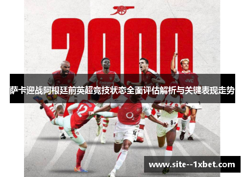 萨卡迎战阿根廷前英超竞技状态全面评估解析与关键表现走势 萨卡迎战阿根廷前英超竞技状态全面评估解析与关键表现走势