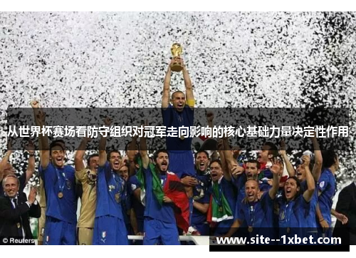 从世界杯赛场看防守组织对冠军走向影响的核心基础力量决定性作用 从世界杯赛场看防守组织对冠军走向影响的核心基础力量决定性作用