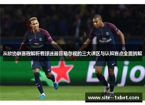 从欧协联赛程解析看球迷最容易忽视的三大误区与认知盲点全面拆解 从欧协联赛程解析看球迷最容易忽视的三大误区与认知盲点全面拆解