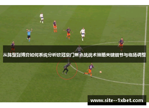 从阵型到博弈如何系统分析欧冠豪门焦点战战术策略关键细节与临场调整