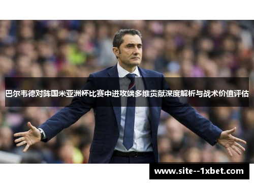 巴尔韦德对阵国米亚洲杯比赛中进攻端多维贡献深度解析与战术价值评估