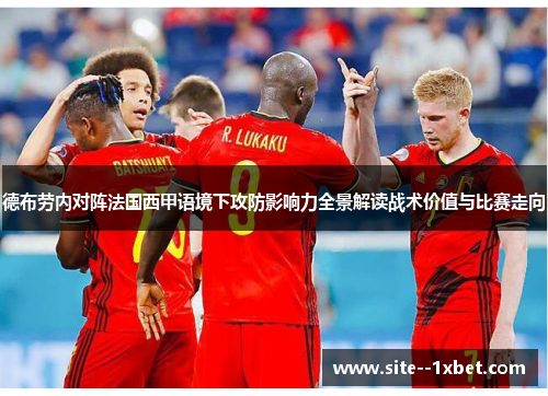 德布劳内对阵法国西甲语境下攻防影响力全景解读战术价值与比赛走向 德布劳内对阵法国西甲语境下攻防影响力全景解读战术价值与比赛走向