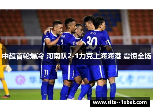 中超首轮爆冷 河南队2-1力克上海海港 震惊全场 中超首轮爆冷 河南队2-1力克上海海港 震惊全场