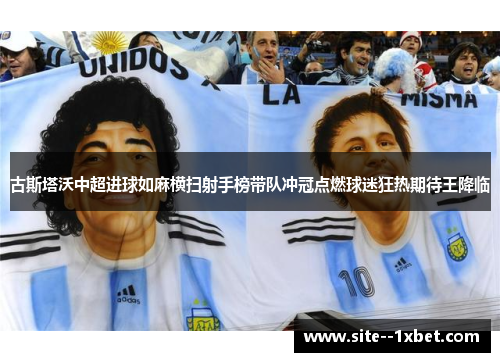 古斯塔沃中超进球如麻横扫射手榜带队冲冠点燃球迷狂热期待王降临