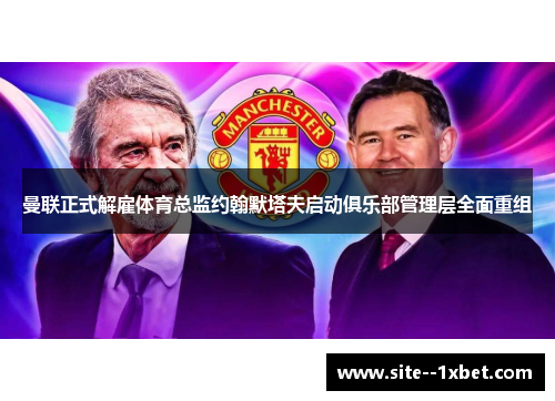 曼联正式解雇体育总监约翰默塔夫启动俱乐部管理层全面重组 曼联正式解雇体育总监约翰默塔夫启动俱乐部管理层全面重组