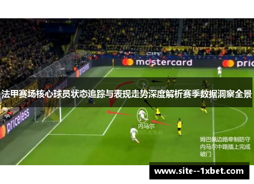 法甲赛场核心球员状态追踪与表现走势深度解析赛季数据洞察全景 法甲赛场核心球员状态追踪与表现走势深度解析赛季数据洞察全景