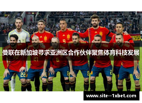 曼联在新加坡寻求亚洲区合作伙伴聚焦体育科技发展 曼联在新加坡寻求亚洲区合作伙伴聚焦体育科技发展