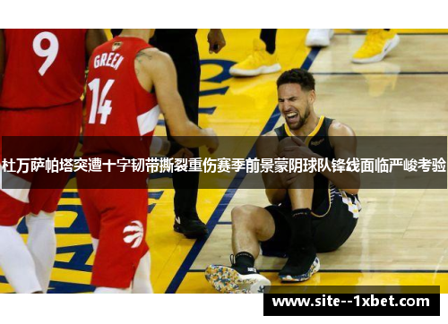 杜万萨帕塔突遭十字韧带撕裂重伤赛季前景蒙阴球队锋线面临严峻考验 杜万萨帕塔突遭十字韧带撕裂重伤赛季前景蒙阴球队锋线面临严峻考验