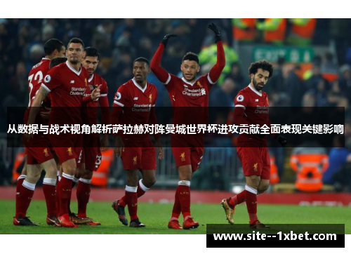 从数据与战术视角解析萨拉赫对阵曼城世界杯进攻贡献全面表现关键影响 从数据与战术视角解析萨拉赫对阵曼城世界杯进攻贡献全面表现关键影响