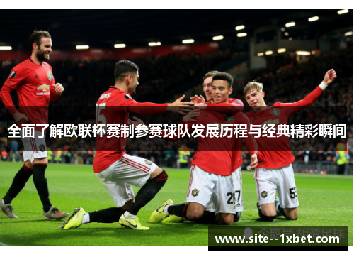 全面了解欧联杯赛制参赛球队发展历程与经典精彩瞬间 全面了解欧联杯赛制参赛球队发展历程与经典精彩瞬间