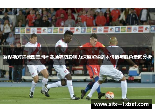 努涅斯对阵德国美洲杯赛场攻防影响力深度解读战术价值与胜负走向分析