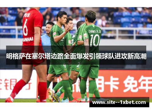明格萨在塞尔塔边路全面爆发引领球队进攻新高潮